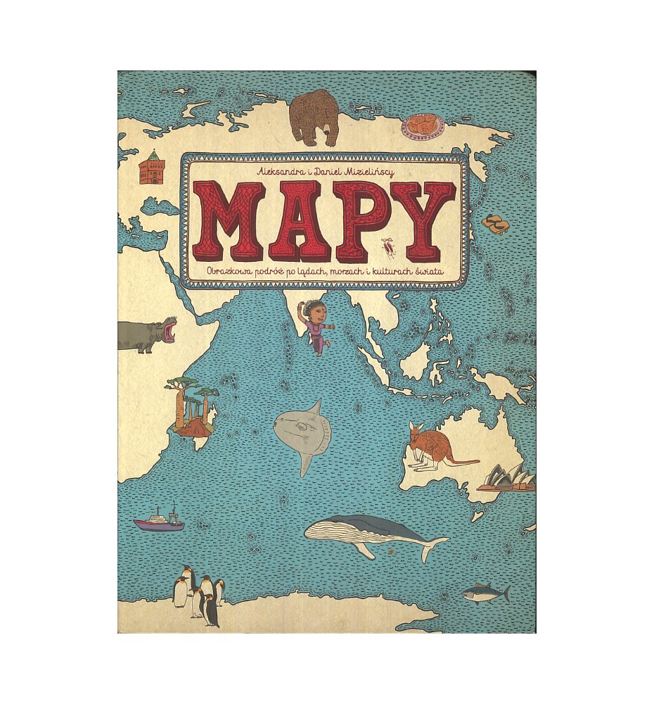 Mapy. Obrazkowa podróż po lądach, morzach i kulturach świata