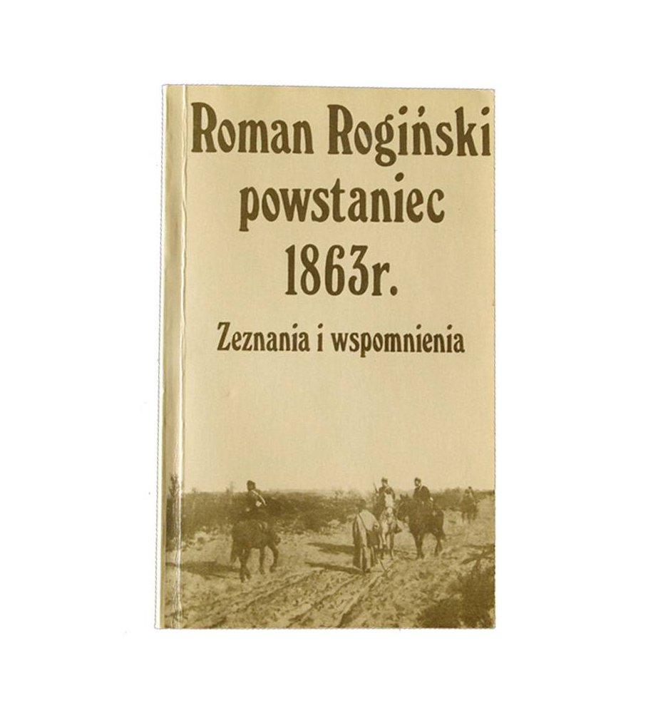 Roman Rogiński powstaniec 1863. Zeznania i wspomnienia.