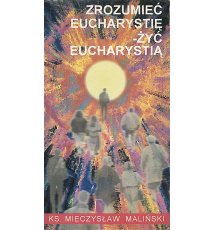Zrozumieć Eucharystię - żyć Eucharystią